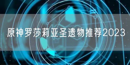 原神罗莎莉亚圣遗物推荐2023