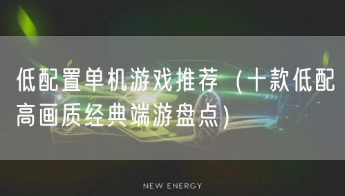低配置单机游戏推荐(十款低配高画质经典端游盘点)
