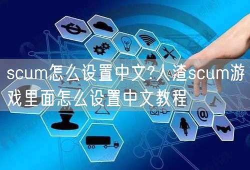 scum怎么设置中文?人渣scum游戏里面怎么设置中文教程