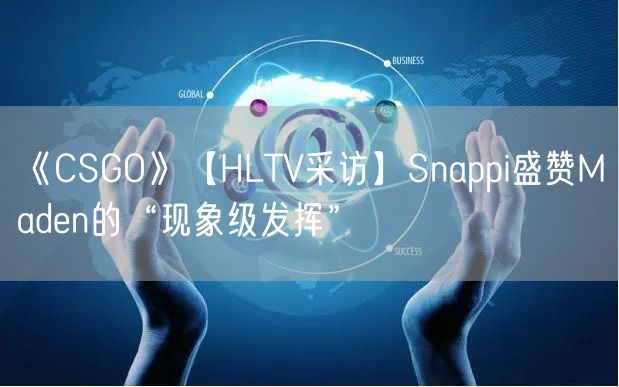《CSGO》【HLTV采访】Snappi盛赞Maden的“现象级发挥”