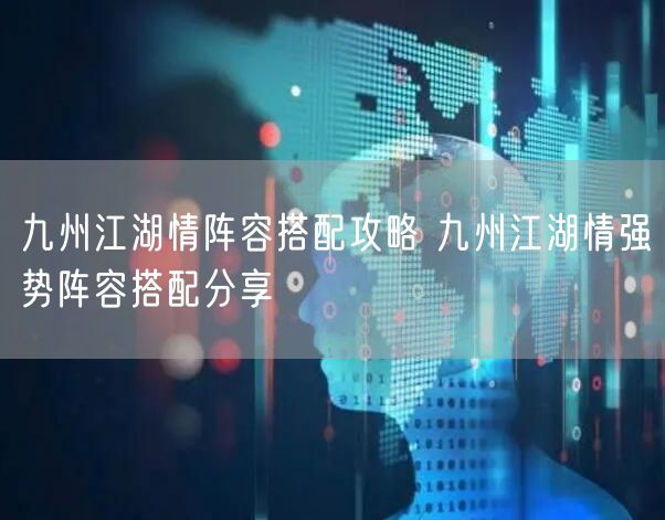 九州江湖情阵容搭配攻略 九州江湖情强势阵容搭配分享