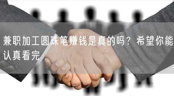 兼职加工圆珠笔赚钱是真的吗？希望你能认真看完