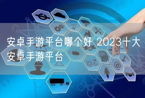 安卓手游平台哪个好 2023十大安卓手游平台