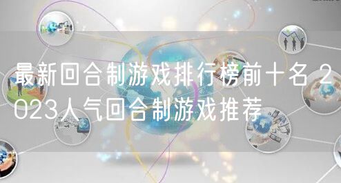 最新回合制游戏排行榜前十名 2023人气回合制游戏推荐