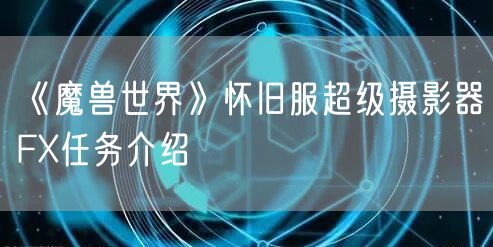 《魔兽世界》怀旧服超级摄影器FX任务介绍