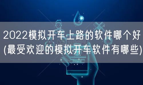 2022模拟开车上路的软件哪个好(最受欢迎的模拟开车软件有哪些)