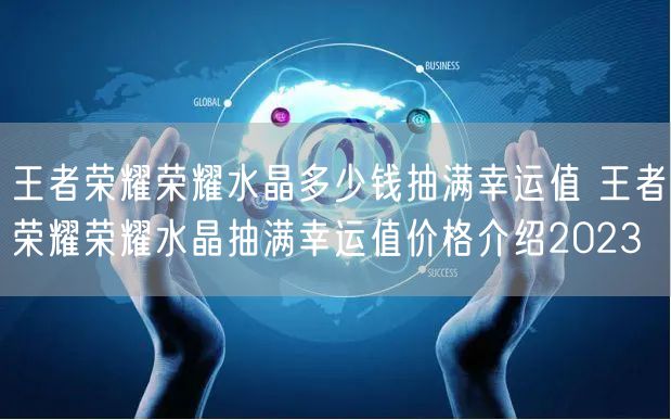 王者荣耀荣耀水晶多少钱抽满幸运值 王者荣耀荣耀水晶抽满幸运值价格介绍2023