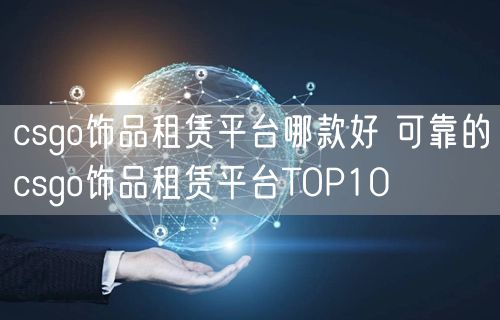 csgo饰品租赁平台哪款好 可靠的csgo饰品租赁平台TOP10