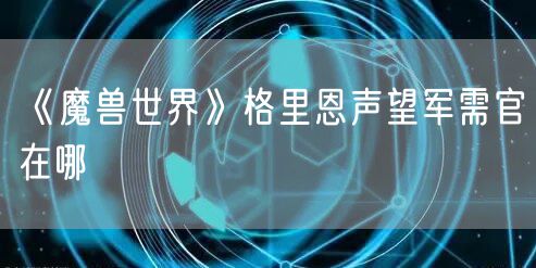 《魔兽世界》格里恩声望军需官在哪