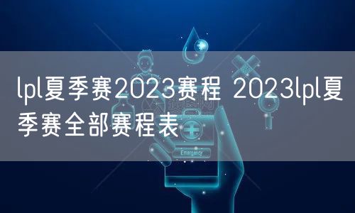 lpl夏季赛2023赛程 2023lpl夏季赛全部赛程表