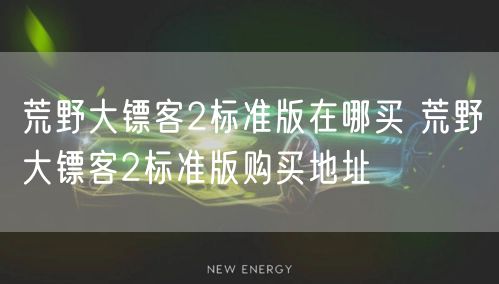 荒野大镖客2标准版在哪买 荒野大镖客2标准版购买地址