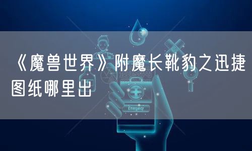 《魔兽世界》附魔长靴豹之迅捷图纸哪里出