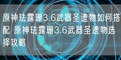 原神珐露珊3.6武器圣遗物如何搭配 原神珐露珊3.6武器圣遗物选择攻略