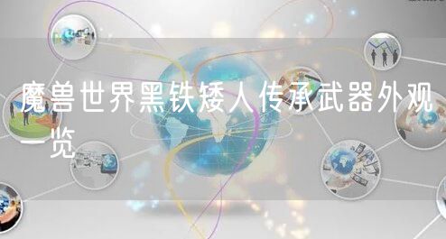 魔兽世界黑铁矮人传承武器外观一览