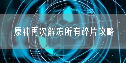 原神再次解冻所有碎片攻略