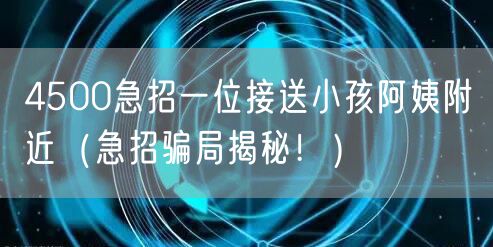 4500急招一位接送小孩阿姨附近(急招骗局揭秘!)