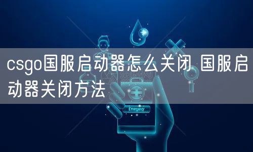 csgo国服启动器怎么关闭 国服启动器关闭方法