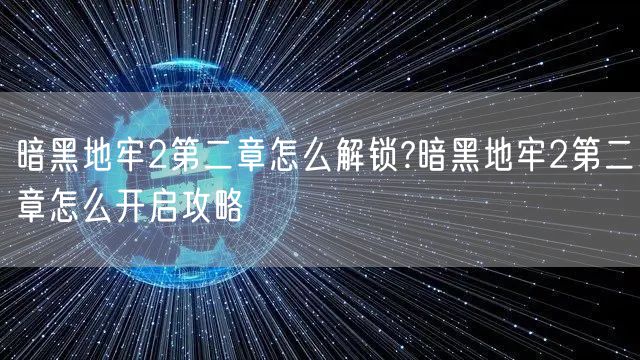 暗黑地牢2第二章怎么解锁?暗黑地牢2第二章怎么开启攻略