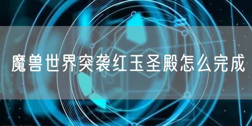 魔兽世界突袭红玉圣殿怎么完成