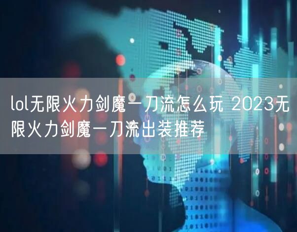 lol无限火力剑魔一刀流怎么玩 2023无限火力剑魔一刀流出装推荐