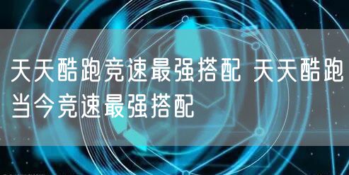 天天酷跑竞速最强搭配 天天酷跑当今竞速最强搭配