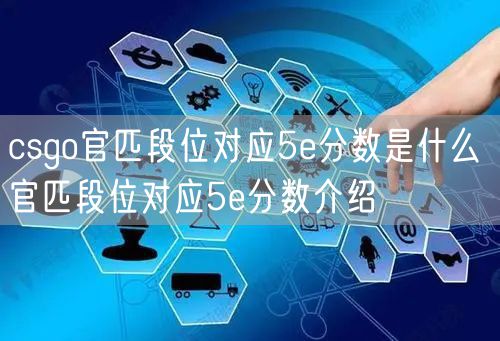 csgo官匹段位对应5e分数是什么 官匹段位对应5e分数介绍