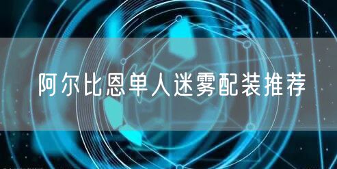 阿尔比恩单人迷雾配装推荐