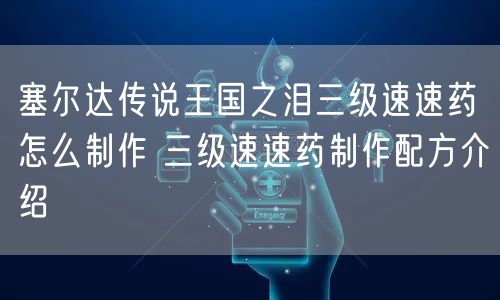 塞尔达传说王国之泪三级速速药怎么制作 三级速速药制作配方介绍