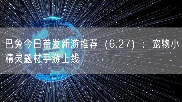 巴兔今日首发新游推荐(6.27):宠物小精灵题材手游上线