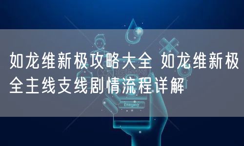 如龙维新极攻略大全 如龙维新极全主线支线剧情流程详解