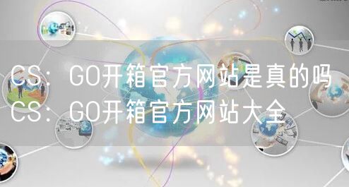 CS：GO开箱官方网站是真的吗 CS：GO开箱官方网站大全