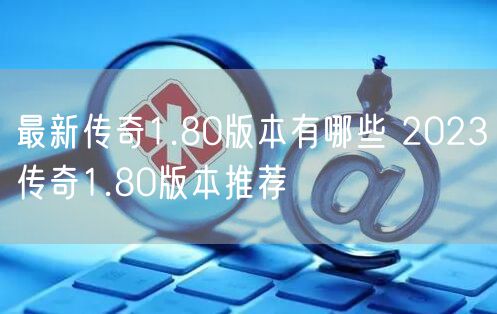 最新传奇1.80版本有哪些 2023传奇1.80版本推荐