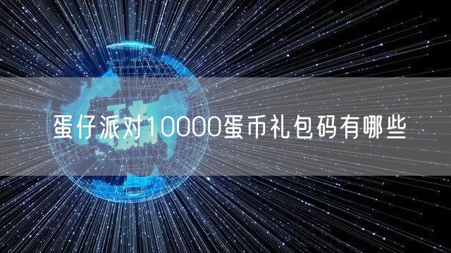 蛋仔派对10000蛋币礼包码有哪些