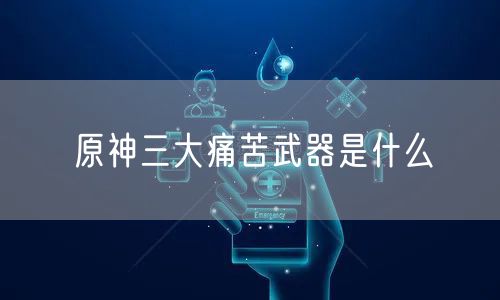 原神三大痛苦武器是什么