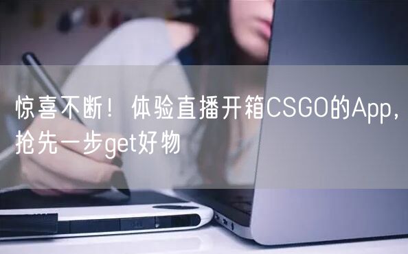 惊喜不断!体验直播开箱CSGO的App,抢先一步get好物