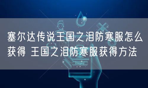 塞尔达传说王国之泪防寒服怎么获得 王国之泪防寒服获得方法