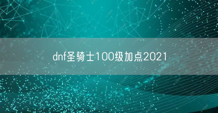 dnf圣骑士100级加点2021