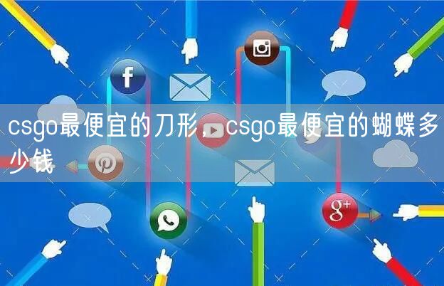 csgo最便宜的刀形，csgo最便宜的蝴蝶多少钱