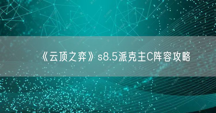 《云顶之弈》s8.5派克主C阵容攻略