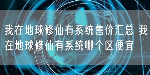 我在地球修仙有系统售价汇总 我在地球修仙有系统哪个区便宜