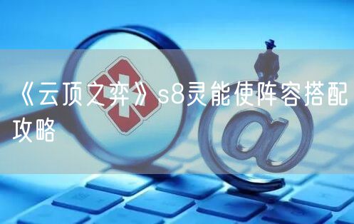 《云顶之弈》s8灵能使阵容搭配攻略