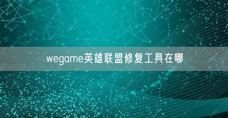 wegame英雄联盟修复工具在哪