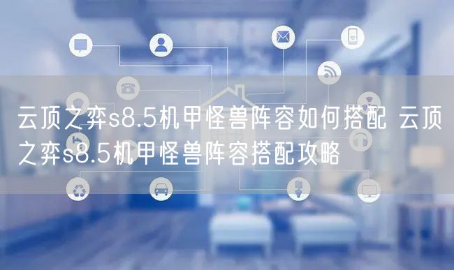 云顶之弈s8.5机甲怪兽阵容如何搭配 云顶之弈s8.5机甲怪兽阵容搭配攻略