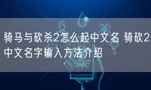 骑马与砍杀2怎么起中文名 骑砍2中文名字输入方法介绍