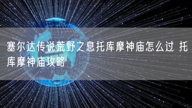 塞尔达传说荒野之息托库摩神庙怎么过 托库摩神庙攻略