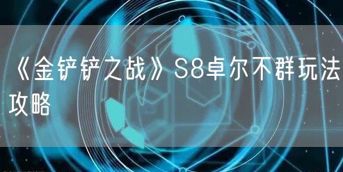 《金铲铲之战》S8卓尔不群玩法攻略
