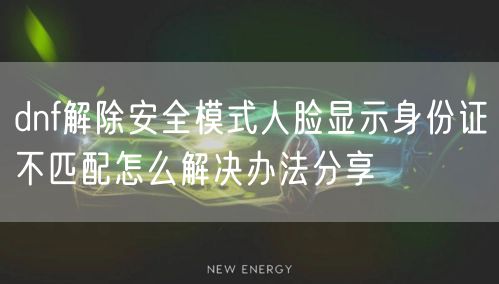 dnf解除安全模式人脸显示身份证不匹配怎么解决办法分享