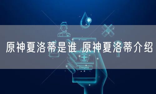 原神夏洛蒂是谁 原神夏洛蒂介绍