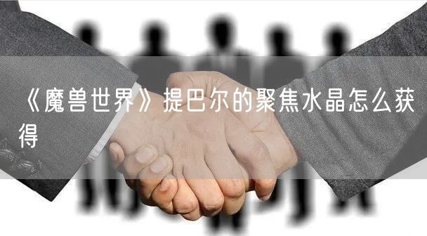 《魔兽世界》提巴尔的聚焦水晶怎么获得