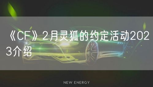 《CF》2月灵狐的约定活动2023介绍